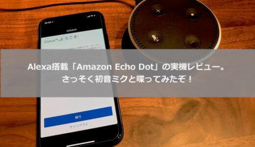 Alexa搭載「Amazon Echo Dot」の実機レビュー。初期設定からスキルの追加方法までを解説。初音ミクとも喋ってみたぞ！