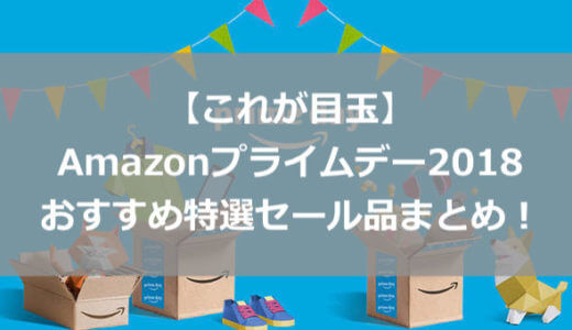 【これが目玉】Amazonプライムデー2018 おすすめ特選セール品まとめ！これさえ買っておけばOK！