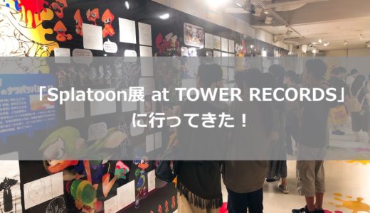 スプラトゥーン展＠タワーレコード渋谷に行ってきた！ファン必見の内容＆限定グッズも貰えるよ！