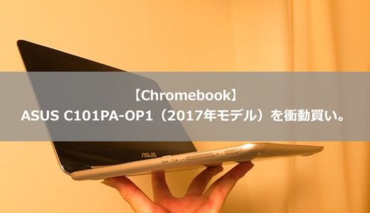 【Chromebook】ASUS C101PA-OP1（2017年モデル）を衝動買いしたのでレビュー。この低価格でこの性能はパーフェクト！
